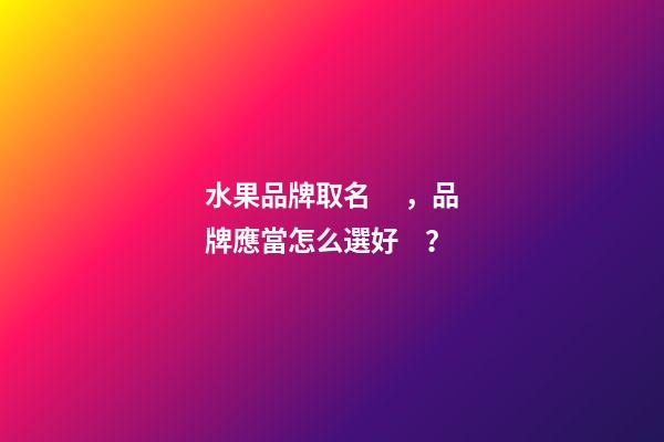 水果品牌取名，品牌應當怎么選好？-第1張-商標起名-玄機派